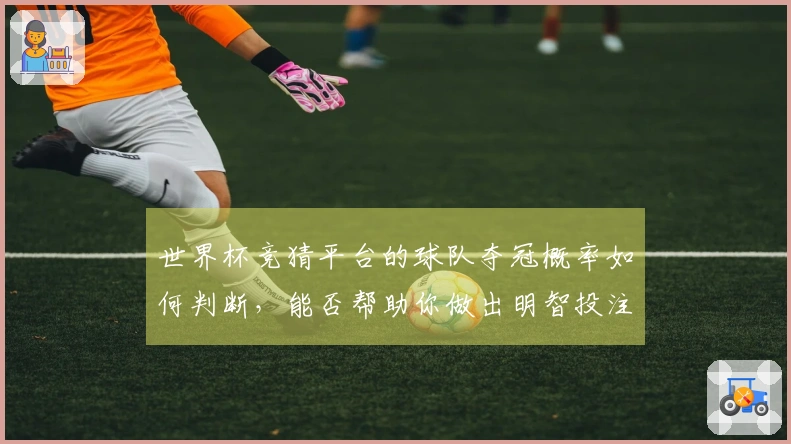 世界杯竞猜平台的球队夺冠概率如何判断，能否帮助你做出明智投注选择？